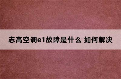 志高空调e1故障是什么 如何解决